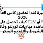 تأشيرة كندا لحضور كأس العالم 2026 : كيف تحصل على TRV أو eTA لمشاهدة مباريات تورنتو وفانكوفر — الشروط والتقديم المبكر